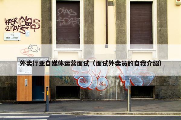 外卖行业自媒体运营面试（面试外卖员的自我介绍）