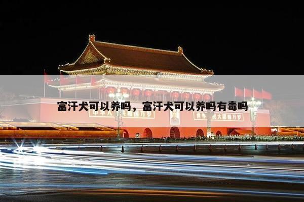 富汗犬可以养吗，富汗犬可以养吗有毒吗