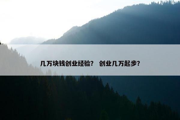 几万块钱创业经验？ 创业几万起步？