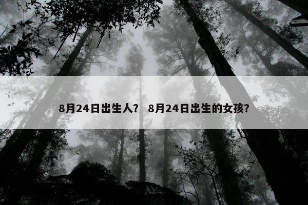 8月24日出生人？ 8月24日出生的女孩？
