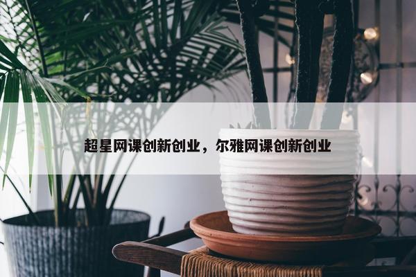 超星网课创新创业，尔雅网课创新创业