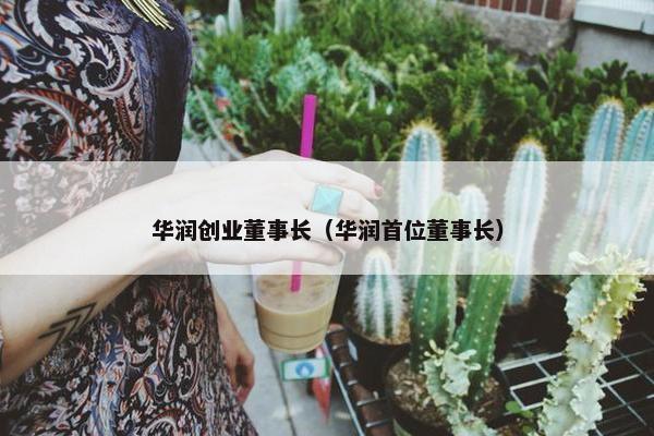 华润创业董事长（华润首位董事长）