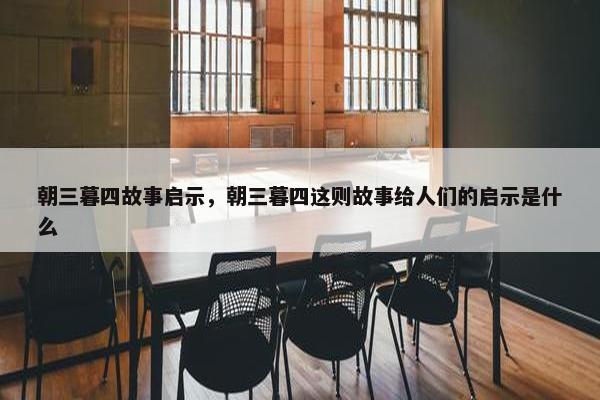 朝三暮四故事启示，朝三暮四这则故事给人们的启示是什么