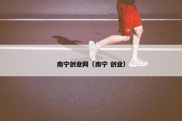 南宁创业网（南宁 创业）