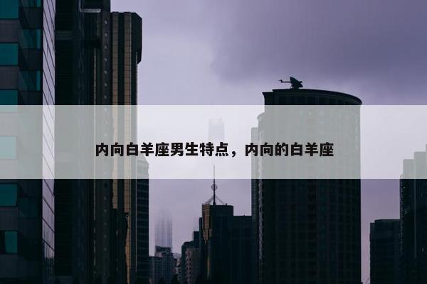 内向白羊座男生特点，内向的白羊座