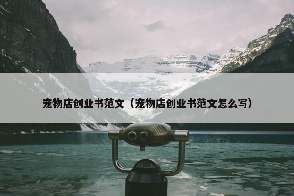 宠物店创业书范文（宠物店创业书范文怎么写）