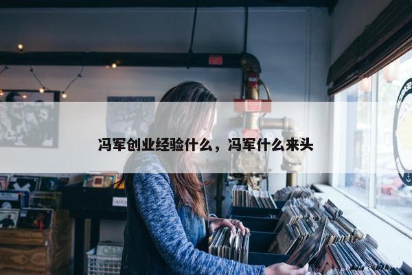 冯军创业经验什么，冯军什么来头