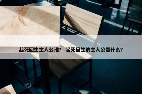 起死回生主人公谁？ 起死回生的主人公是什么？
