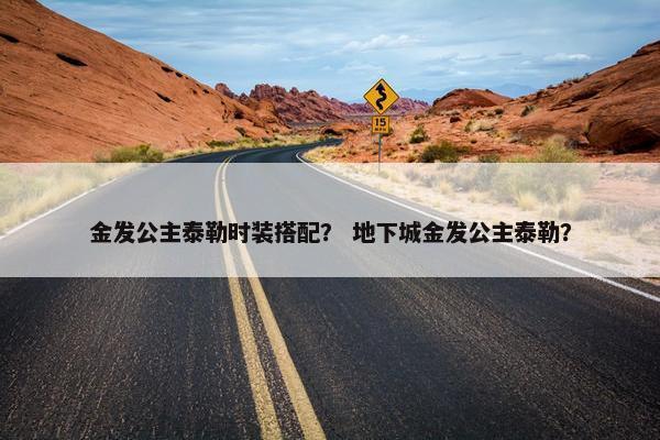 金发公主泰勒时装搭配？ 地下城金发公主泰勒？