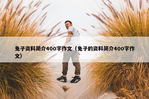 兔子资料简介400字作文（兔子的资料简介400字作文）