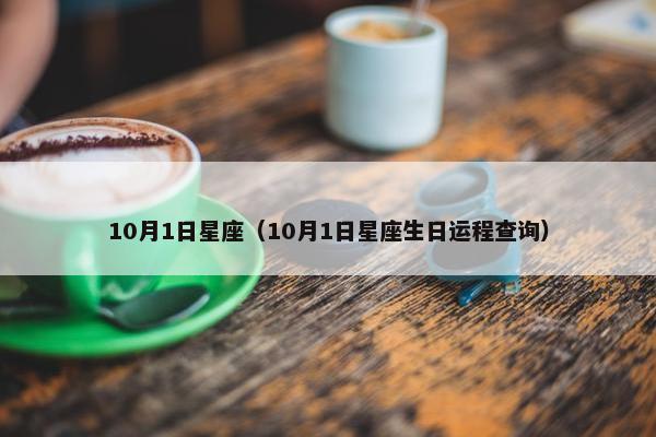 10月1日星座（10月1日星座生日运程查询）