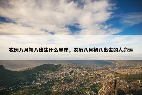 农历八月初八出生什么星座，农历八月初八出生的人命运