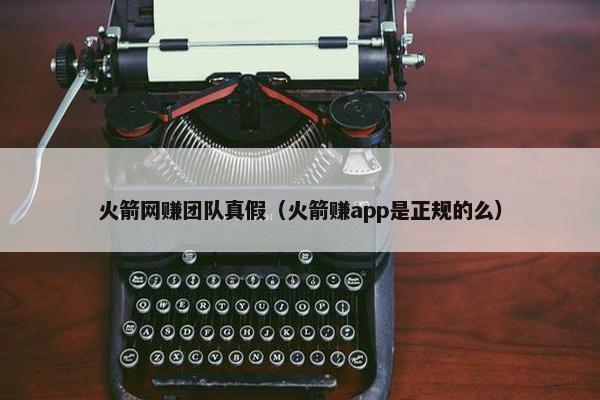 火箭网赚团队真假（火箭赚app是正规的么）