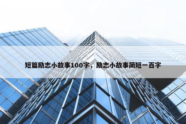 短篇励志小故事100字，励志小故事简短一百字
