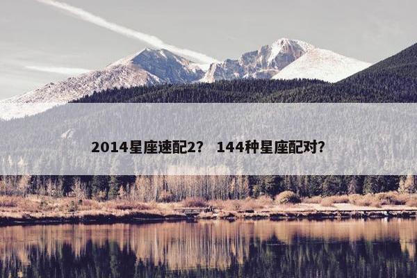 2014星座速配2？ 144种星座配对？