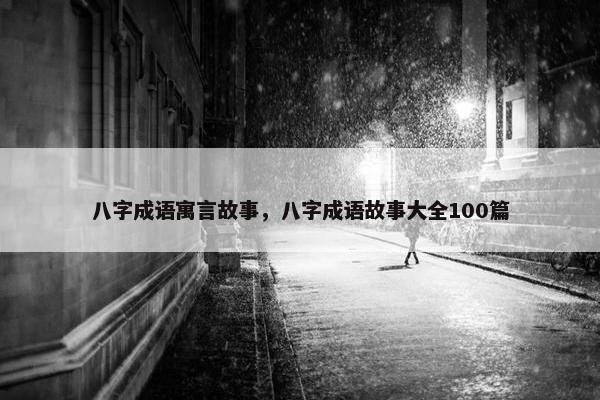 八字成语寓言故事，八字成语故事大全100篇