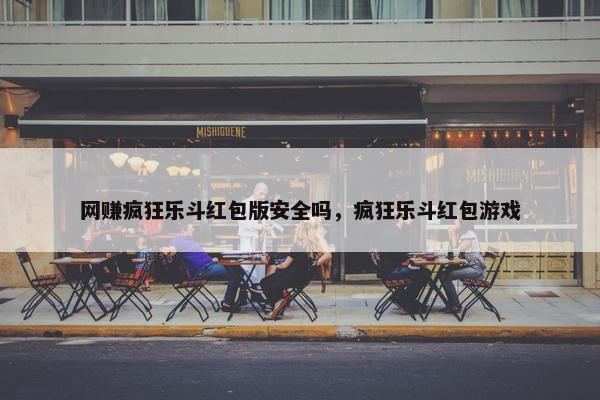 网赚疯狂乐斗红包版安全吗，疯狂乐斗红包游戏