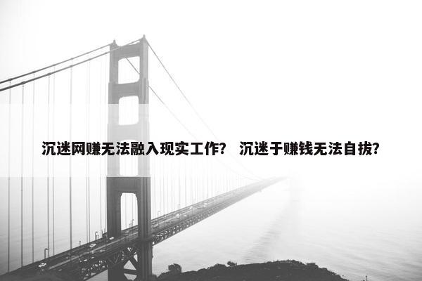 沉迷网赚无法融入现实工作？ 沉迷于赚钱无法自拔？