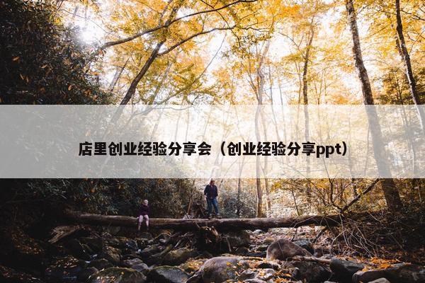店里创业经验分享会（创业经验分享ppt）