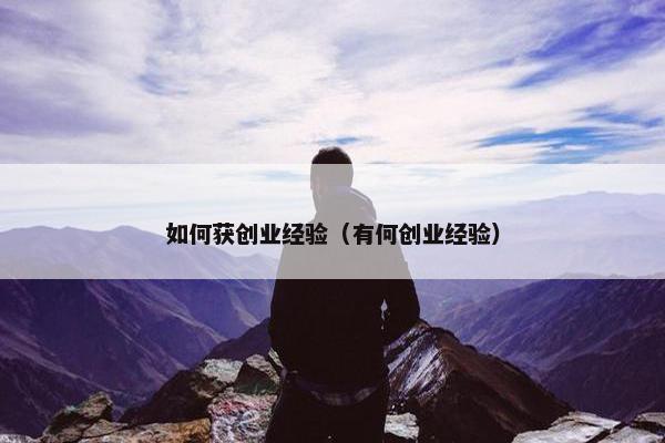 如何获创业经验（有何创业经验）