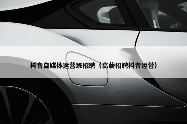抖音自媒体运营班招聘（高薪招聘抖音运营）