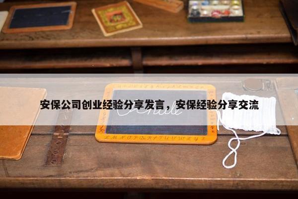 安保公司创业经验分享发言，安保经验分享交流