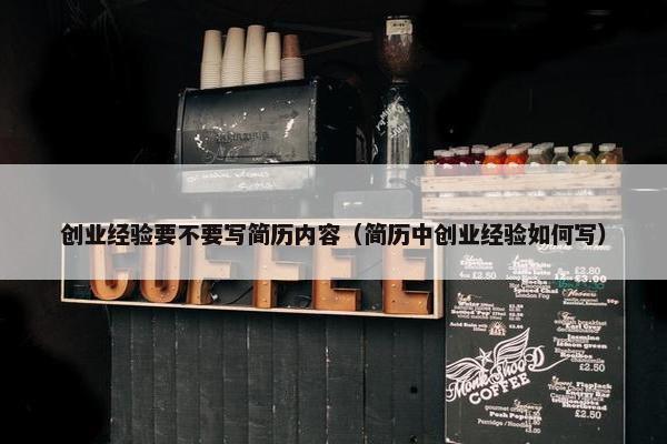 创业经验要不要写简历内容（简历中创业经验如何写）