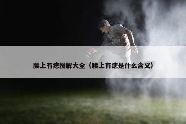 腰上有痣图解大全（腰上有痣是什么含义）