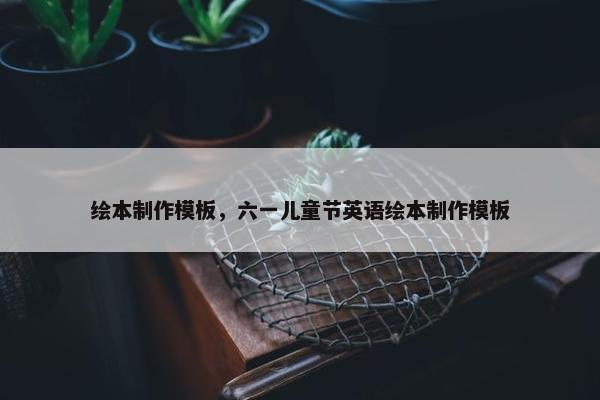 绘本制作模板，六一儿童节英语绘本制作模板