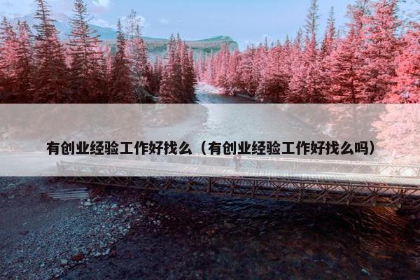 有创业经验工作好找么（有创业经验工作好找么吗）