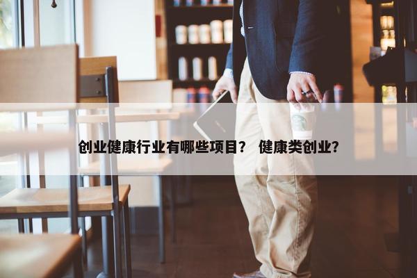 创业健康行业有哪些项目？ 健康类创业？