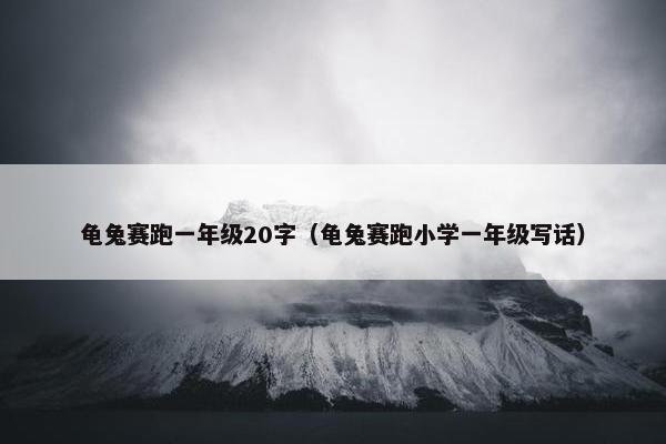 龟兔赛跑一年级20字（龟兔赛跑小学一年级写话）
