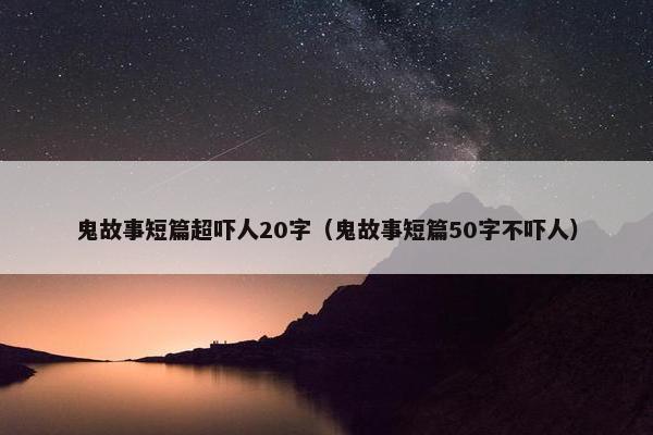 鬼故事短篇超吓人20字（鬼故事短篇50字不吓人）