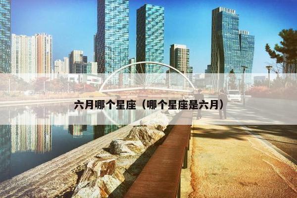 六月哪个星座（哪个星座是六月）
