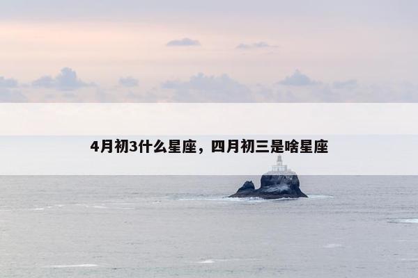 4月初3什么星座，四月初三是啥星座