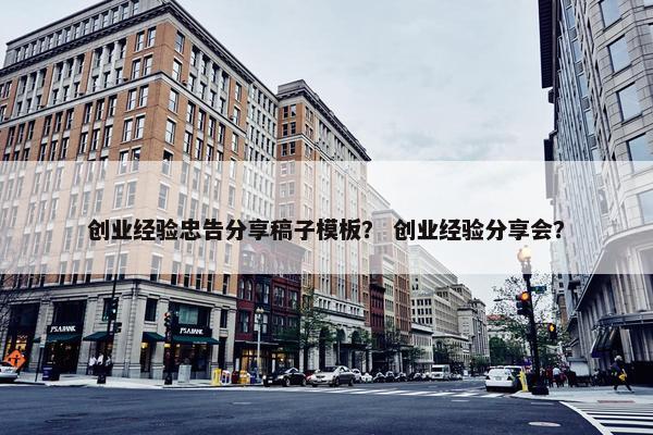 创业经验忠告分享稿子模板？ 创业经验分享会？