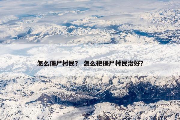 怎么僵尸村民？ 怎么把僵尸村民治好？