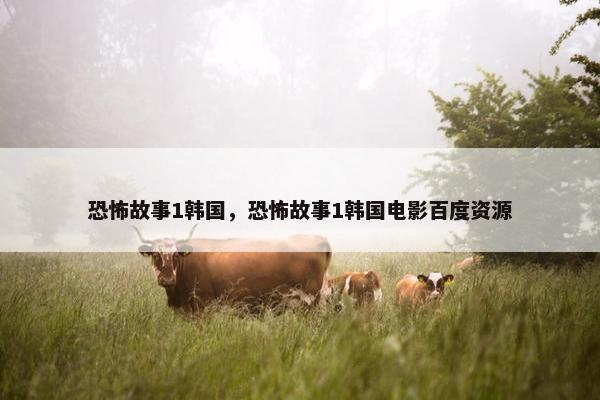 恐怖故事1韩国，恐怖故事1韩国电影百度资源