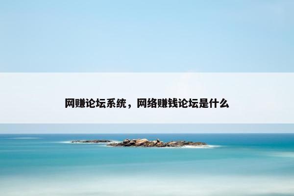 网赚论坛系统，网络赚钱论坛是什么