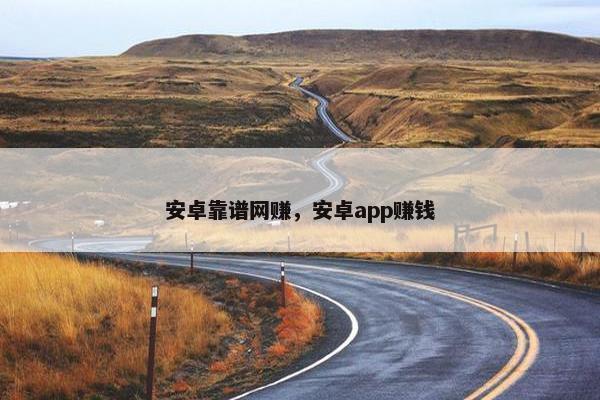 安卓靠谱网赚，安卓app赚钱