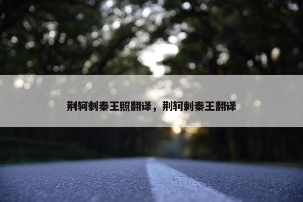 荆轲刺秦王照翻译，荆轲剌秦王翻译