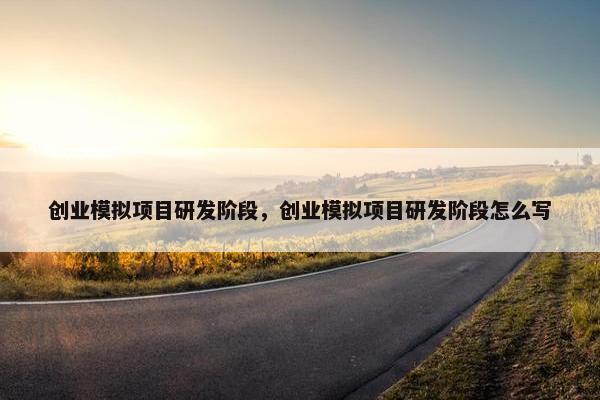 创业模拟项目研发阶段，创业模拟项目研发阶段怎么写