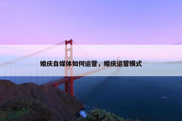 婚庆自媒体如何运营，婚庆运营模式