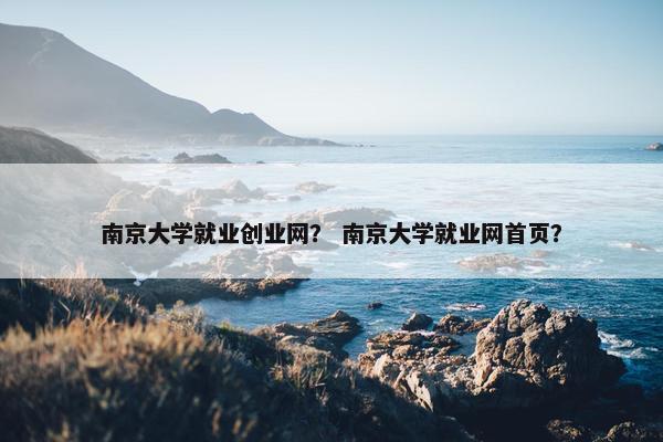 南京大学就业创业网？ 南京大学就业网首页？