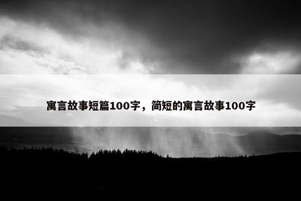 寓言故事短篇100字，简短的寓言故事100字