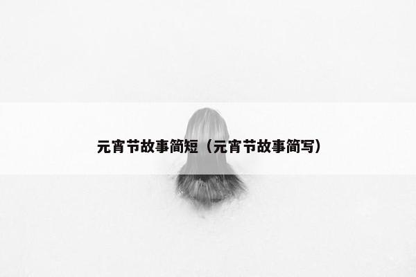 元宵节故事简短（元宵节故事简写）