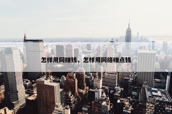 怎样用网赚钱，怎样用网络赚点钱