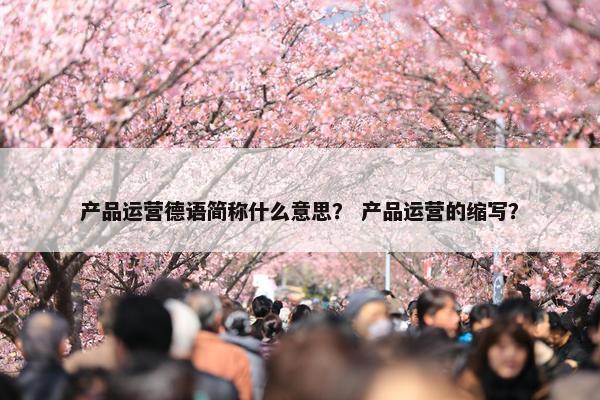 产品运营德语简称什么意思？ 产品运营的缩写？