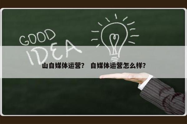 山自媒体运营？ 自媒体运营怎么样？