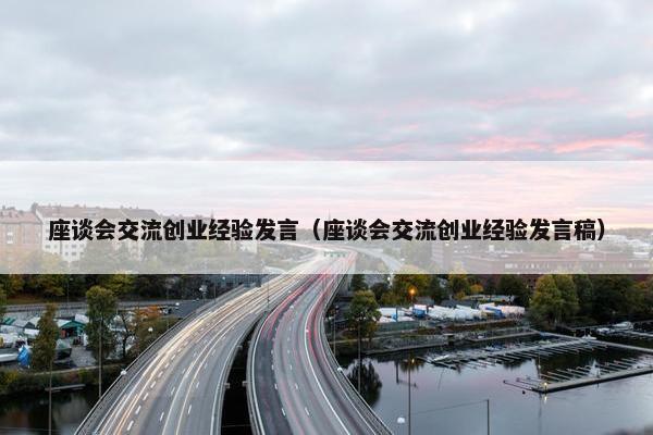 座谈会交流创业经验发言（座谈会交流创业经验发言稿）